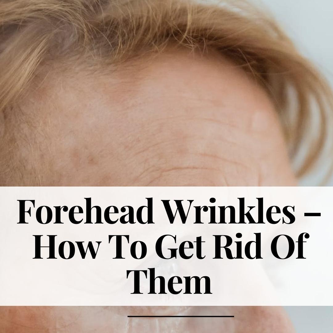 Forehead Wrinkles – How To Get Rid Of Them