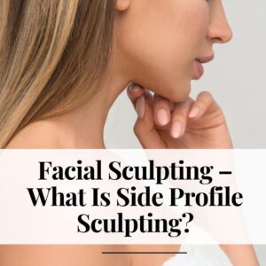 Facial Sculpting &ndash; What Is Side Profile Sculpting