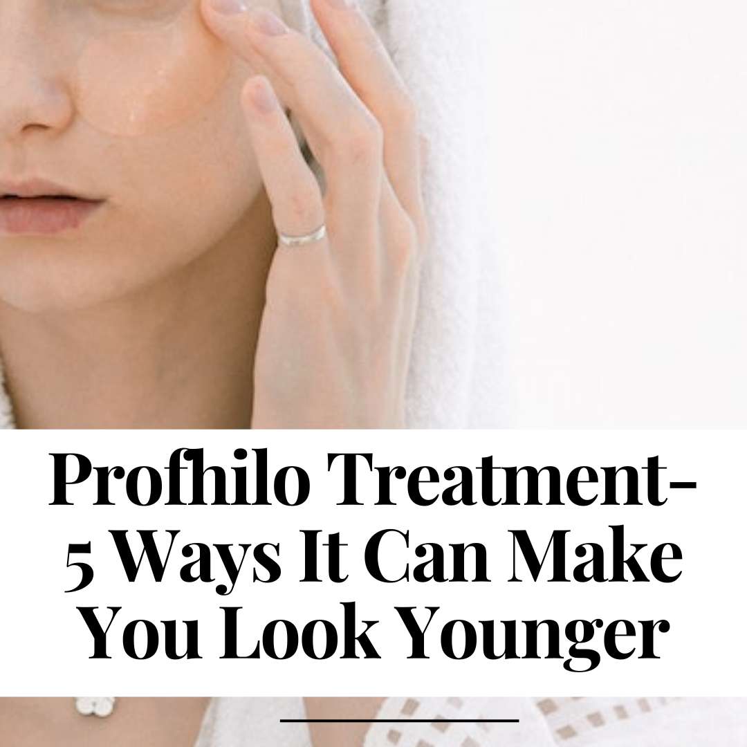 Profhilo Treatment- 5 Ways It Can Make You Look Younger
