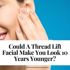 Could A Thread Lift Facial Make You Look 10 Years Younger?