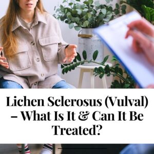 Lichen Sclerosus (Vulval) – What Is It & Can It Be Treated?