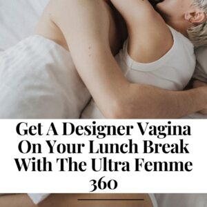 Get A Designer Vagina On Your Lunch Break With The Ultra Femme 360