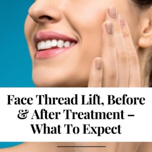 Face Thread Lift, Before & After Treatment – What To Expect