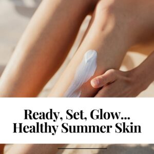 Ready, Set, Glow… Healthy Summer Skin