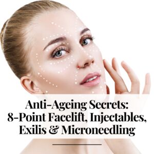 Anti-Ageing Secrets: 8-Point Facelift, Injectables, Exilis & Microneedling