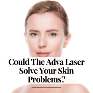 Could The Adva Laser Solve Your Skin Problems?