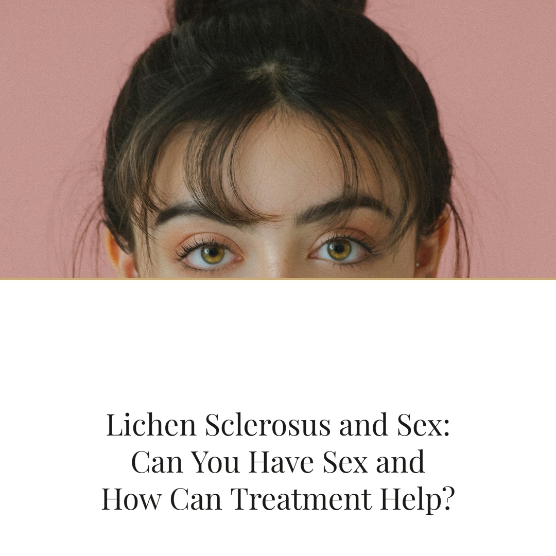 Lichen Sclerosus and Sex: Can You Have Sex, and How Can Treatment Help?