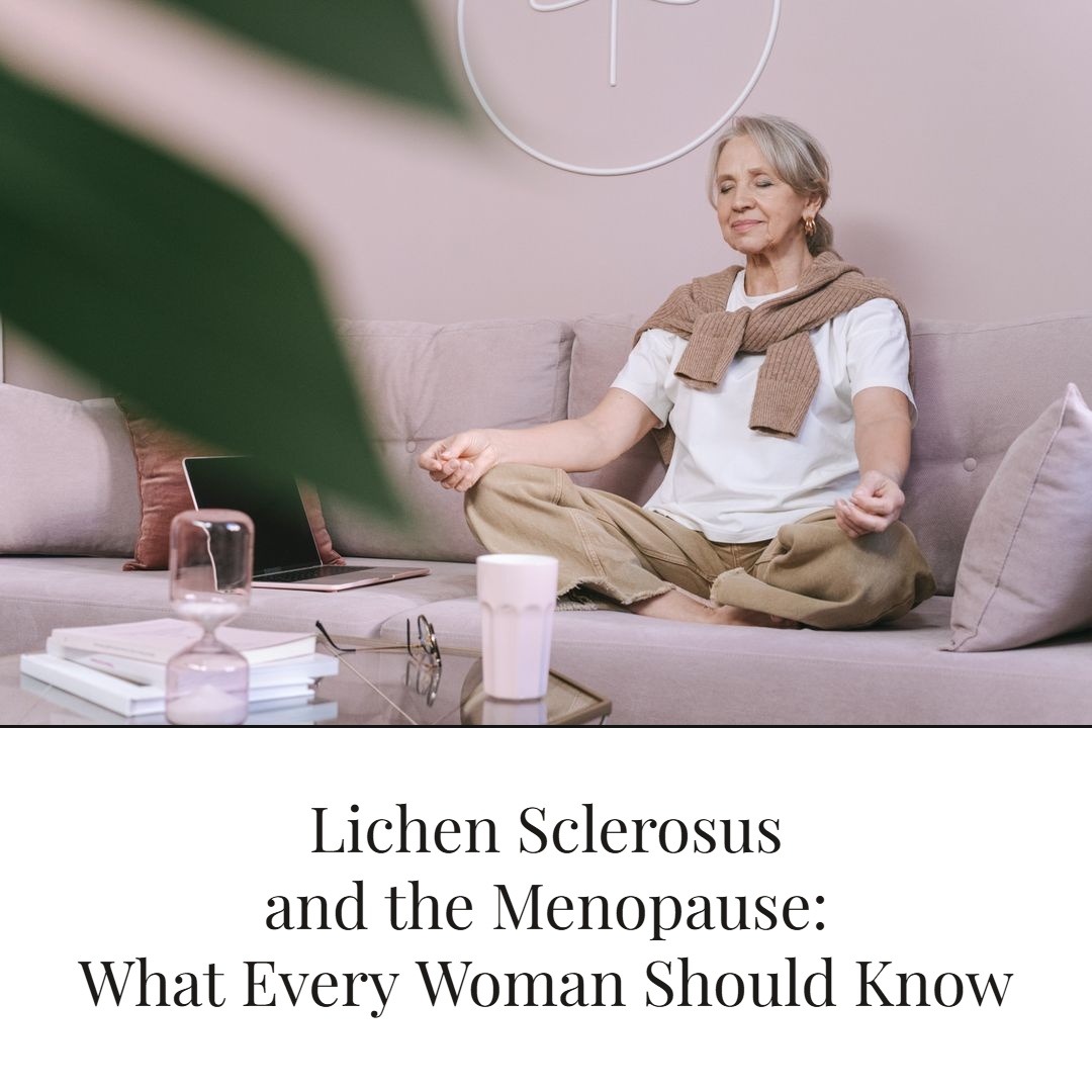 Lichen Sclerosus and the Menopause: What Every Woman Should Know